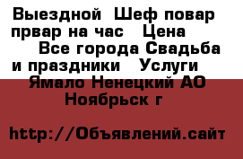 Выездной “Шеф-повар /првар на час › Цена ­ 1 000 - Все города Свадьба и праздники » Услуги   . Ямало-Ненецкий АО,Ноябрьск г.